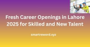 Fresh Career Openings in Lahore 2025 for Skilled and New Talent