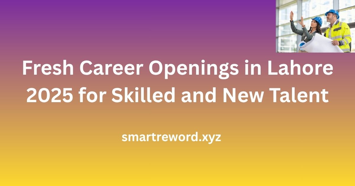Fresh Career Openings in Lahore 2025 for Skilled and New Talent